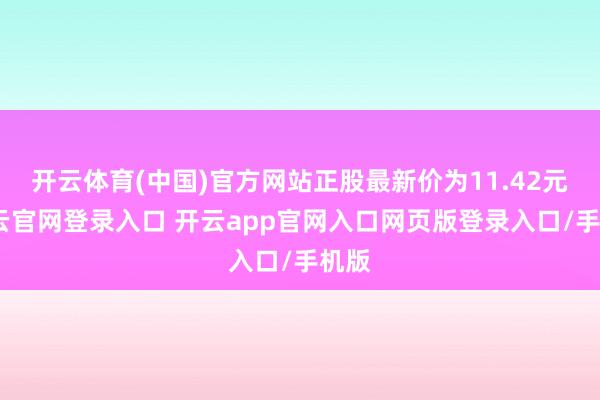 开云体育(中国)官方网站正股最新价为11.42元-开云官网登录入口 开云app官网入口网页版登录入口/手机版