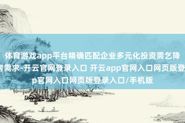 体育游戏app平台精确匹配企业多元化投资需乞降公共各样化住房需求-开云官网登录入口 开云app官网入口网页版登录入口/手机版