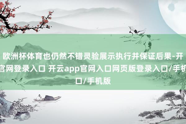 欧洲杯体育也仍然不错灵验展示执行并保证后果-开云官网登录入口 开云app官网入口网页版登录入口/手机版