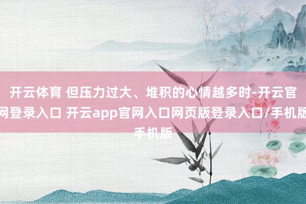 开云体育 但压力过大、堆积的心情越多时-开云官网登录入口 开云app官网入口网页版登录入口/手机版