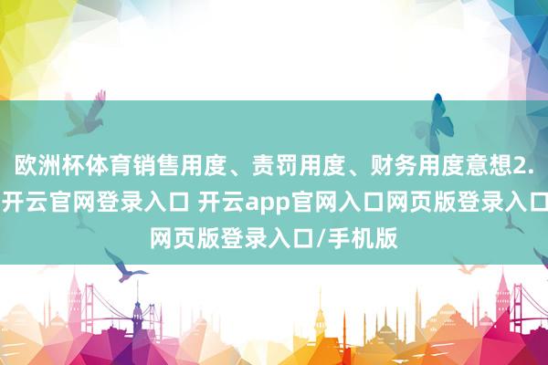 欧洲杯体育销售用度、责罚用度、财务用度意想2.77亿元-开云官网登录入口 开云app官网入口网页版登录入口/手机版