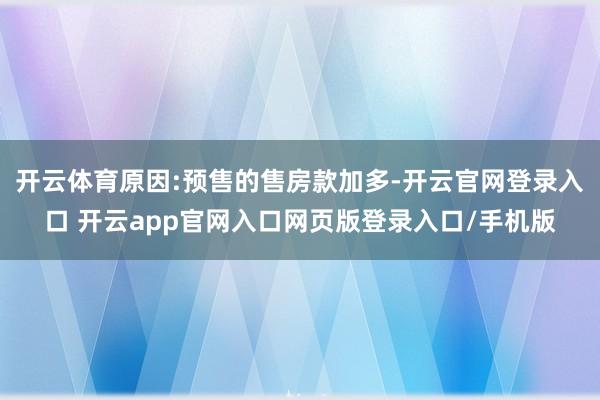开云体育原因:预售的售房款加多-开云官网登录入口 开云app官网入口网页版登录入口/手机版