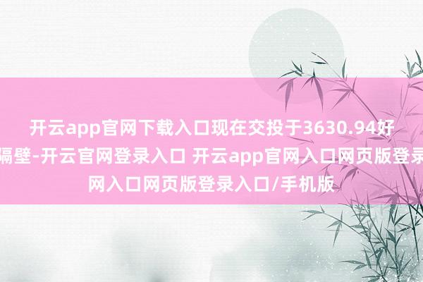 开云app官网下载入口现在交投于3630.94好意思元/盎司隔壁-开云官网登录入口 开云app官网入口网页版登录入口/手机版